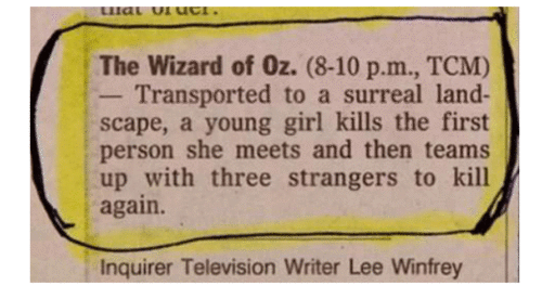 Photo of old newspaper movie synopsis that reads:  The Wizard of Oz. (8-10 p.m., TCM) — Transported to a surreal landscape, a young girl kills the first person she meets and then teams up with three strangers to kill again.