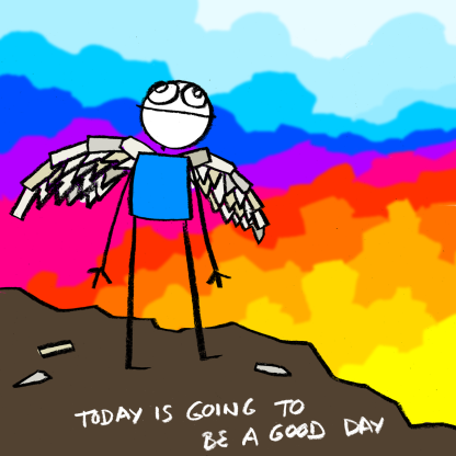 Stick figure man with contructed wings stands at the edge of the cliff (what is possibly a dramatic sunrise colouring the sky around him.) Some remnants of the wing-construction project litter the cliff top. The figure looks up into the sky. Caption reads: Today is going to be a good day.